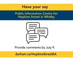 Have your say Public Information Centre for Hopkins Street in Whitby; an illustration of comments; Provide comments by July 16; durham.ca/HopkinsStreetEA