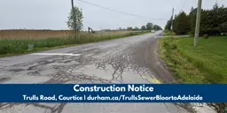 A photo of Trulls Road. Text reads: Construction Notice. Trulls Road, Courtice, durham.ca/TrullsSewerBloortoAdelaide. 