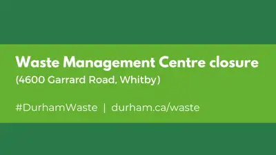 Waste Management Centre Closure (4600 Garrard Road, Whitby), #DurhamWaste, durham.ca/waste